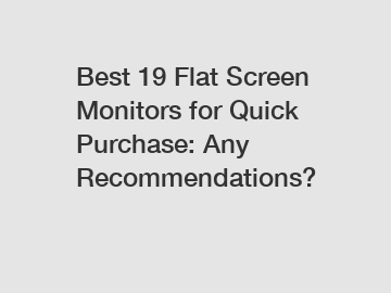 Best 19 Flat Screen Monitors for Quick Purchase: Any Recommendations?