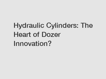 Hydraulic Cylinders: The Heart of Dozer Innovation?