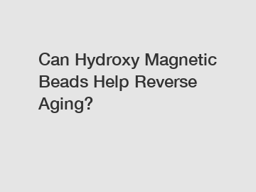 Can Hydroxy Magnetic Beads Help Reverse Aging?