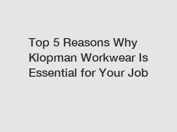 Top 5 Reasons Why Klopman Workwear Is Essential for Your Job