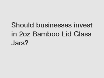 Should businesses invest in 2oz Bamboo Lid Glass Jars?