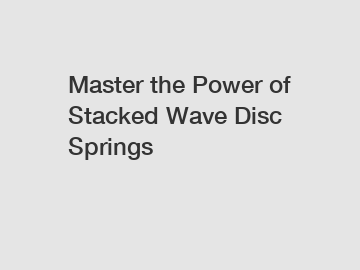 Master the Power of Stacked Wave Disc Springs