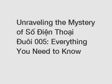 Unraveling the Mystery of Số Điện Thoại Đuôi 005: Everything You Need to Know