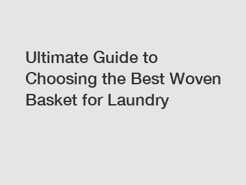 Ultimate Guide to Choosing the Best Woven Basket for Laundry