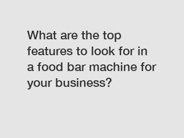 What are the top features to look for in a food bar machine for your business?