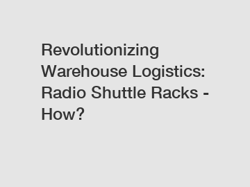 Revolutionizing Warehouse Logistics: Radio Shuttle Racks - How?