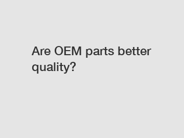 Are OEM parts better quality?