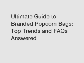 Ultimate Guide to Branded Popcorn Bags: Top Trends and FAQs Answered
