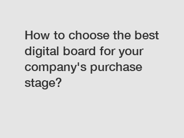 How to choose the best digital board for your company's purchase stage?