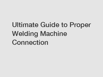 Ultimate Guide to Proper Welding Machine Connection