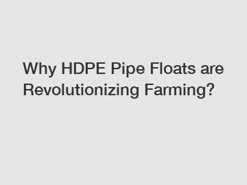 Why HDPE Pipe Floats are Revolutionizing Farming?