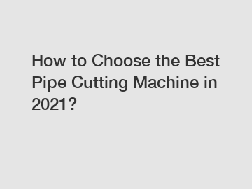 How to Choose the Best Pipe Cutting Machine in 2021?