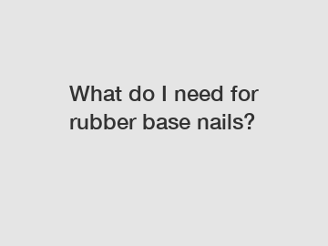 What do I need for rubber base nails?