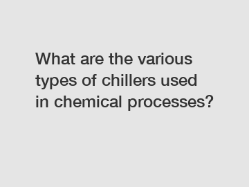 What are the various types of chillers used in chemical processes?