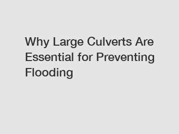 Why Large Culverts Are Essential for Preventing Flooding