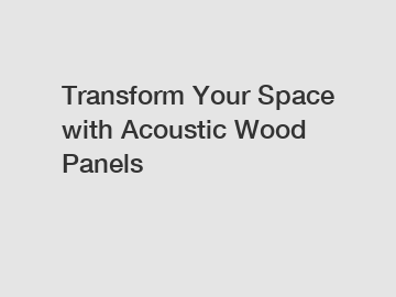 Transform Your Space with Acoustic Wood Panels