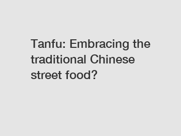 Tanfu: Embracing the traditional Chinese street food?