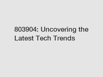 803904: Uncovering the Latest Tech Trends