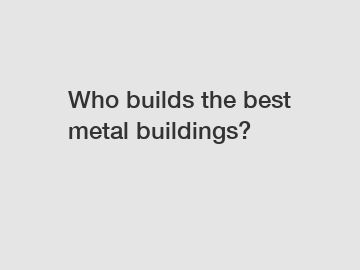 Who builds the best metal buildings?