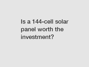 Is a 144-cell solar panel worth the investment?