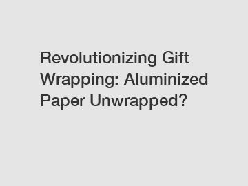 Revolutionizing Gift Wrapping: Aluminized Paper Unwrapped?