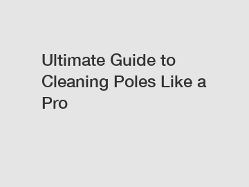 Ultimate Guide to Cleaning Poles Like a Pro