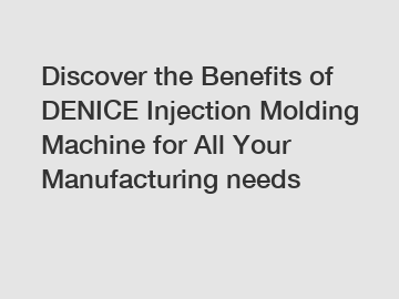 Discover the Benefits of DENICE Injection Molding Machine for All Your Manufacturing needs