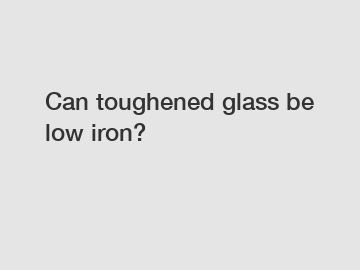 Can toughened glass be low iron?