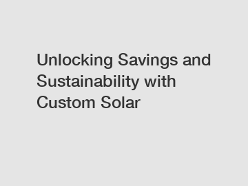 Unlocking Savings and Sustainability with Custom Solar