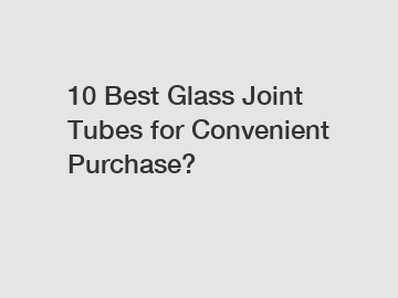 10 Best Glass Joint Tubes for Convenient Purchase?