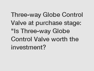 Three-way Globe Control Valve at purchase stage: 