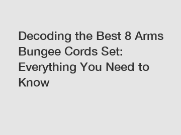 Decoding the Best 8 Arms Bungee Cords Set: Everything You Need to Know
