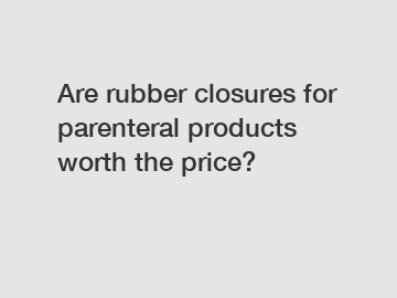 Are rubber closures for parenteral products worth the price?