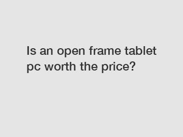 Is an open frame tablet pc worth the price?