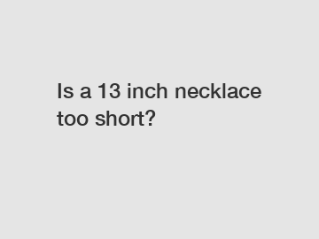 Is a 13 inch necklace too short?