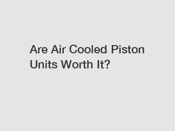 Are Air Cooled Piston Units Worth It?