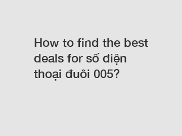 How to find the best deals for số điện thoại đuôi 005?