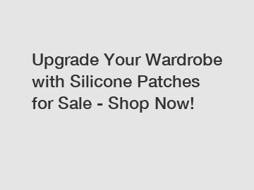 Upgrade Your Wardrobe with Silicone Patches for Sale - Shop Now!