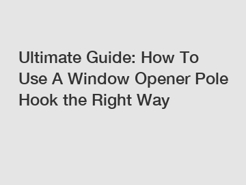 Ultimate Guide: How To Use A Window Opener Pole Hook the Right Way