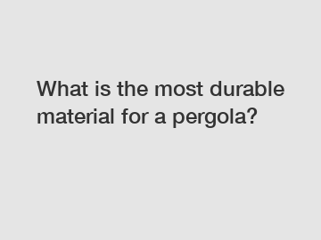 What is the most durable material for a pergola?