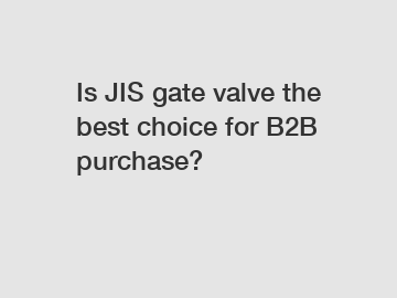 Is JIS gate valve the best choice for B2B purchase?