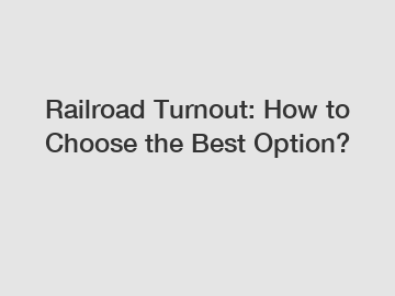 Railroad Turnout: How to Choose the Best Option?