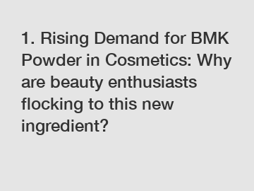 1. Rising Demand for BMK Powder in Cosmetics: Why are beauty enthusiasts flocking to this new ingredient?