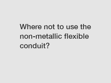 Where not to use the non-metallic flexible conduit?