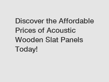 Discover the Affordable Prices of Acoustic Wooden Slat Panels Today!