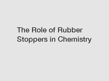 The Role of Rubber Stoppers in Chemistry