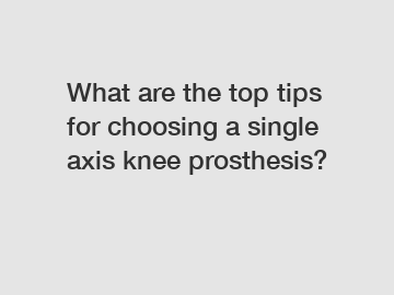 What are the top tips for choosing a single axis knee prosthesis?