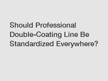 Should Professional Double-Coating Line Be Standardized Everywhere?