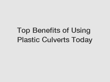 Top Benefits of Using Plastic Culverts Today