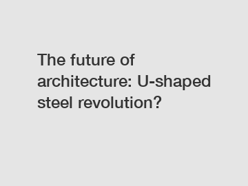 The future of architecture: U-shaped steel revolution?